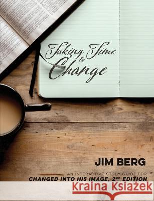 Taking Time to Change: An Interactive Study Guide for Changed Into His Image, 2nd Edition Jim Berg 9780578571546 Palmetto Services Upstate, LLC