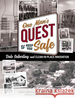 One Man's Quest to Keep You Safe: Dale Seiberling and Clean-In-Place Innovation Dale A. Seiberling Bonnie B. Daneker 9780578572741 Dale a Seiberling