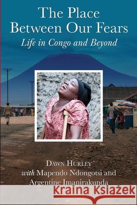 The Place Between Our Fears: Life in Congo and Beyond Mapendo Ndongotsi Argentine Imanirakunda Dawn Hurley 9780578576152 Shona Congo