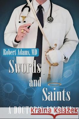 Swords and Saints A Doctor's Journey Robert Adams 9780578654881 Heroes Media Group