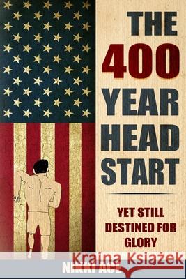 The 400 Year Head Start: Yet Still Destined for Glory Nikki Ace 9780578671482 Ace Publishing
