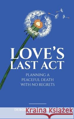Love's Last Act: Planning a Peaceful Death With No Regrets Deborah Price 9780578707303 Deborah Price