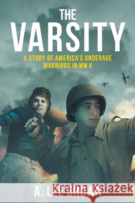 The Varsity: A Story of America's Underage Warriors in WW II Brown, A. Lee 9780578707334 Eight Bells Press