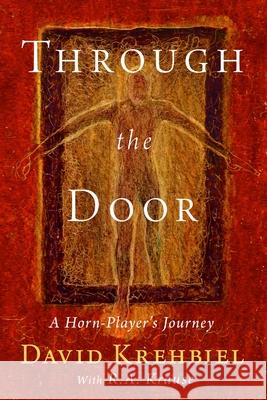 Through the Door: A Horn-Player's Journey Krehbiel, Arthur D. 9780578739724 Arthur D. Krehbiel