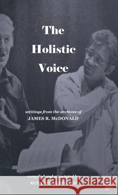 The Holistic Voice: Rudiments of Beautiful Singing from the Archives of Dr. James R. McDonald Ruth Ann McDonald 9780578929170 Anniemcd Press