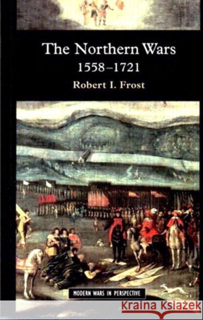 The Northern Wars: War, State and Society in Northeastern Europe, 1558 - 1721 Frost, Robert I. 9780582064294 Taylor & Francis Ltd