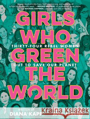 Girls Who Green the World: Thirty-Four Rebel Women Out to Save Our Planet Kapp, Diana 9780593484340 Delacorte Press