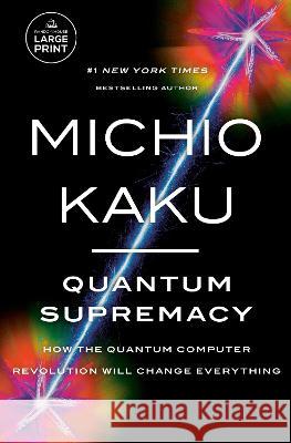 Quantum Supremacy: How the Quantum Computer Revolution Will Change Everything Michio Kaku 9780593744239 Random House Large Print Publishing