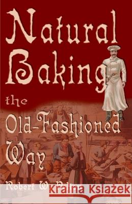 Natural Baking the Old-Fashioned Way Robert W. Pelton 9780595002764 iUniverse