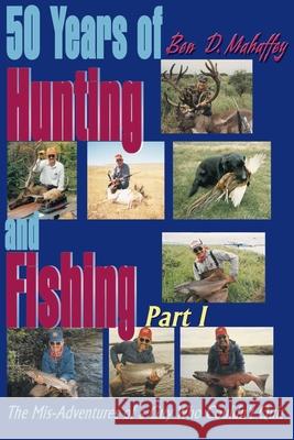 50 Years of Hunting and Fishing: The Mis-Adventures of a Guy Who Couldn't Quit! Mahaffey, Ben D. 9780595004287 Writers Club Press