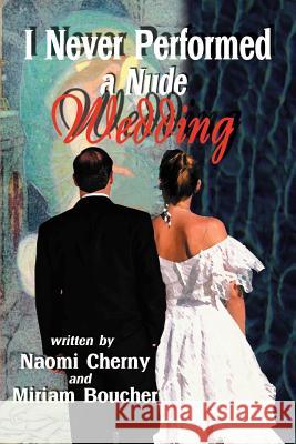I Never Performed a Nude Wedding Naomi Cherny Miriam Boucher 9780595004553 Writers Club Press