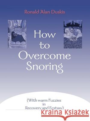 How to Overcome Snoring: With Warm Fuzzies in Recovery and Ecstasy Duskis, Ronald Alan 9780595004737 iUniverse