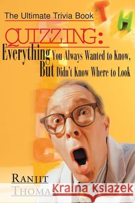 Quizzing: Everything You Always Wanted to Know, But Didn't Know Where to Look: The Ultimate Trivia Book Thomas, Ranjit 9780595005710 Writers Club Press