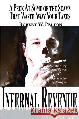 Infernal Revenue: A Jolly Peek at Some of the Scams That Waste Away Your Taxes Pelton, Robert W. 9780595006151 iUniverse