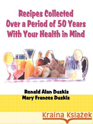 Recipes Collected Over a Period of 50 Years with Your Ehalth in Mind Ronald Alan Duskis Mary Frances Duskis 9780595006755 iUniverse