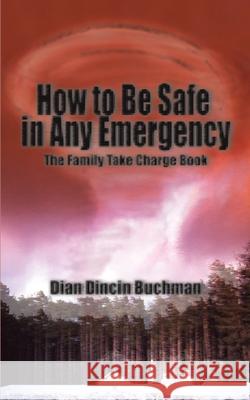 How to Be Safe in Any Emergency: The Family Take Charge Book Buchman, Dian Dincin 9780595091300 iUniverse