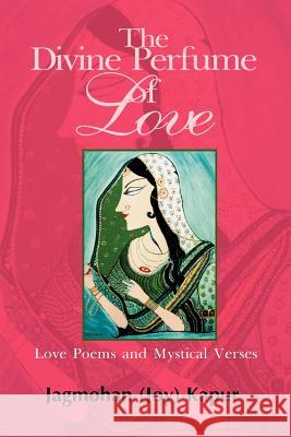 The Divine Perfume of Love: Love Poems and Mystical Verses Kapur, Joy 9780595094035 Writers Club Press
