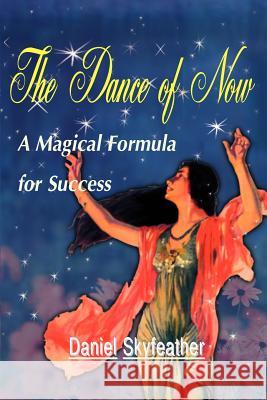 The Dance of Now: A Magical Formula of Success Skyfeather, Daniel 9780595095520 Writers Club Press