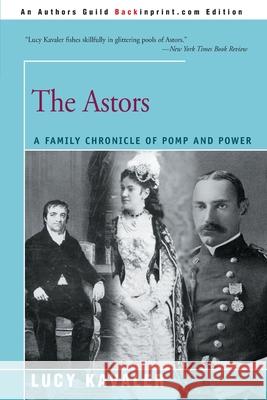 The Astors: A Family Chronicle of Pomp and Power Kavaler, Lucy 9780595095674 Backinprint.com
