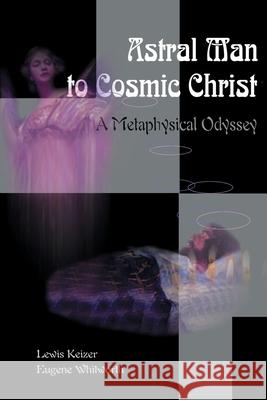Astral Man to Cosmic Christ: A Metaphysical Odyssey: A Classic Metaphysical Mystery of Murder and Divine Love, and Occult Safety Instruction Manual Keizer, Lewis S. 9780595096527 Writers Club Press