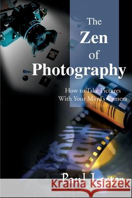 The Zen of Photography: How to Take Pictures with Your Mind's Camera Lester, Paul Martin 9780595097821 Writers Club Press