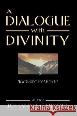 A Dialogue with Divinity: New Wisdom for a New Era Carroll, Johanna 9780595097876 Writers Club Press