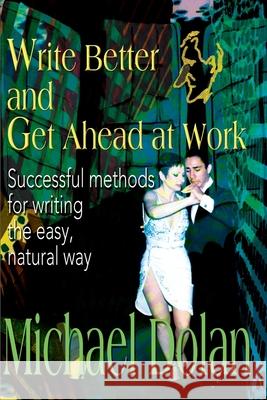 Write Better and Get Ahead at Work: Successful Methods for Writing the Easy, Natural Way Dolan, Michael 9780595120192 Writers Club Press