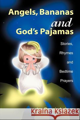 Angels, Bananas and God's Pajamas: Stories, Rhymes and Bedtime Prayers Leiser, Bonnie 9780595121830 Writers Club Press