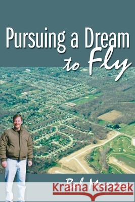 Pursuing a Dream to Fly Bob Murray 9780595122172 Writers Club Press
