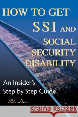 How to Get SSI & Social Security Disability: An Insider's Step by Step Guide Davis, Mike 9780595125746 Writers Club Press