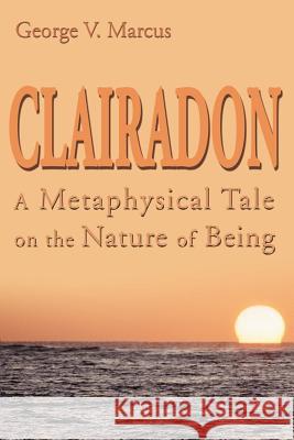 Clairadon: A Metaphysical Tale on Nature of Being Marcus, George V. 9780595126422 Writer's Showcase Press