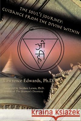 The Soul's Journey: Guidance from the Divine Within Lawrence Edwards Stephen Larsen 9780595126484 Writer's Showcase Press