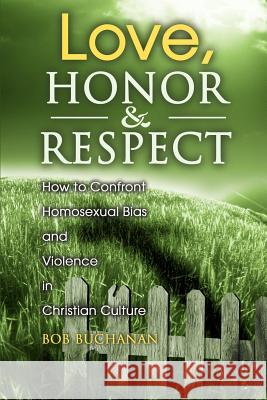 Love, Honor & Respect: How to Confront Homosexual Bias and Violence in Christian Culture Buchanan, Robert J. 9780595135172 Writers Club Press