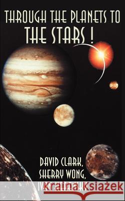 Through the Planets to the Stars! David Clark Sherry Wong Ivan Kerensky 9780595136971 Writers Club Press