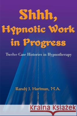 Shhh, Hypnotic Work in Progress: Twelve Case Histories in Hypnotherapy Hartman, Randy J. 9780595141883 Writers Club Press