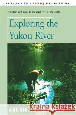 Exploring the Yukon River Archie Satterfield 9780595146307 Backinprint.com