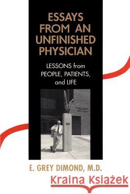 Essays from an Unfinished Physician: Lessons from People, Patients, and Life Dimond, E. Grey 9780595147885 Authors Choice Press