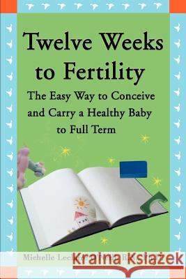 Twelve Weeks to Fertility: The Easy Way to Conceive and Carry a Healthy Baby to Full Term O'Neill, Michelle LeClaire 9780595148417 Writers Club Press