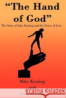 The Hand of God: The Story of John Keating and the Power of Love Keating, Mike 9780595152247 Writer's Showcase Press