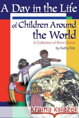 A Day in the Life of Children Around the World: A Collection of Short Stories Kirk, Kathy 9780595155422 Writers Club Press