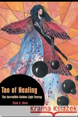 Tao of Healing: The Incredible Golden Light Energy Hiew, Chok C. 9780595157532 Writer's Showcase Press