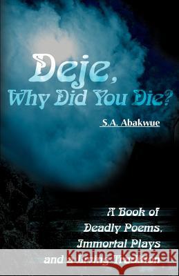 Deje, Why Did You Die?: A Book of Deadly Poems, Immortal Plays and a Living Tradition Abakwue, S. a. 9780595161690 Authors Choice Press