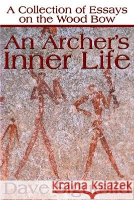 An Archer's Inner Life: A Collection of Essays on the Wood Bow Along with a Dialectic on Hunting Sigurslid, Dave 9780595177639 Writers Club Press