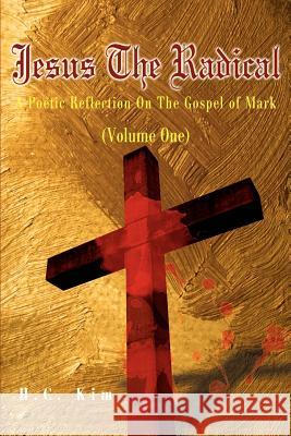 Jesus the Radical: A Poetic Reflection on the Gospel of Mark Kim, H. C. 9780595180288 Writers Club Press