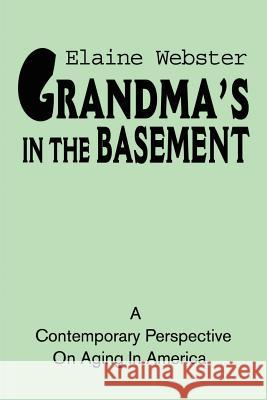 Grandma's in the Basement: A Collection of Stories about the Elderly Based on Personal Experience Webster, Elaine 9780595183036 Authors Choice Press