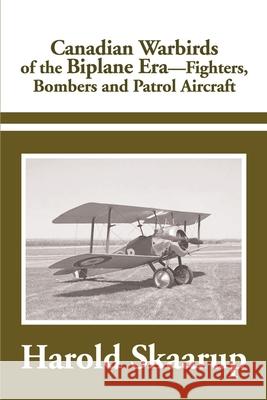 Canadian Warbirds of the Biplane Era Fighters, Bombers and Patrol Aircraft Harold A. Skaarup 9780595183630 Writers Club Press
