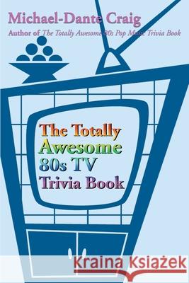 The Totally Awesome 80s TV Trivia Book Michael-Dante Craig 9780595183852 Writers Club Press
