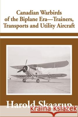 Canadian Warbirds of the Biplane Era-Trainers, Transports and Utility Aircraft Harold A. Skaarup 9780595184187 Writers Club Press
