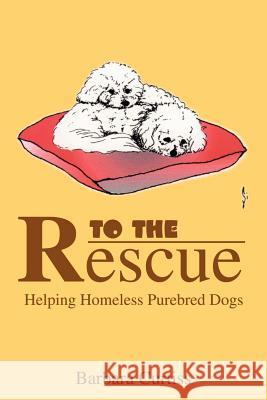 To the Rescue: Helping Homeless Purebred Dogs Curtiss, Barbara 9780595185597 Writers Club Press