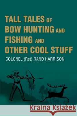 Tall Tales of Bow Hunting and Fishing and Other Cool Stuff Rand Harrison 9780595194322 Writers Club Press